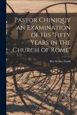 Pastor Chiniquy an Examination of His &quote;fifty Years in the Church of Rome&quote;