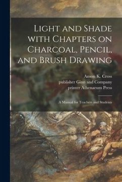Light and Shade With Chapters on Charcoal, Pencil, and Brush Drawing: a Manual for Teachers and Students