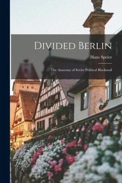 Divided Berlin: the Anatomy of Soviet Political Blackmail - Speier, Hans