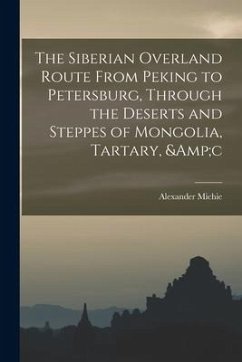 The Siberian Overland Route From Peking to Petersburg, Through the Deserts and Steppes of Mongolia, Tartary, &c - Michie, Alexander