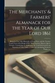The Merchants' & Farmers' Almanack for the Year of Our Lord 1861 [microform]: Being the First After Bissextile, or Leap Year, and the Twenty-fourth Ye