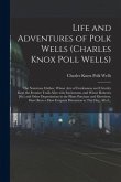 Life and Adventures of Polk Wells (Charles Knox Poll Wells): the Notorious Outlaw, Whose Acts of Fearlessness and Chivalry Kept the Frontier Trails Af