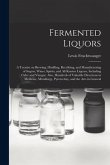 Fermented Liquors: a Treatise on Brewing, Distilling, Rectifying, and Manufacturing of Sugars, Wines, Spirits, and All Known Liquors, Inc