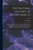 The Natural History of British Insects: Explaining Them in Their Several States, With the Periods of Their Transformations, Their Food, Oeconomy, &c.