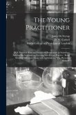 The Young Practitioner: With Practical Hints and Instructive Suggestions as Subsidiary Aids for His Guidance on Entering Into Private Practice