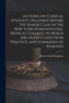 Lectures on Clinical Otology, Delivered Before the Senior Class in the New-York Homoeopathic Medical College, to Which Are Added Cases From Practice, - Houghton, Henry Clark