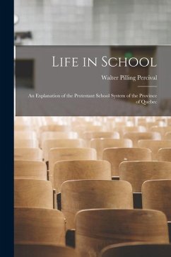 Life in School: an Explanation of the Protestant School System of the Province of Quebec - Percival, Walter Pilling