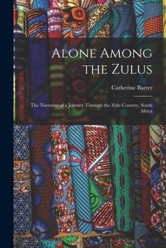 Alone Among the Zulus: the Narrative of a Journey Through the Zulu Country, South Africa - Barter, Catherine