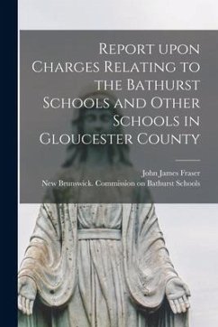 Report Upon Charges Relating to the Bathurst Schools and Other Schools in Gloucester County [microform] - Fraser, John James
