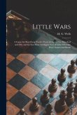 Little Wars: a Game for Boys From Twelve Years of Age to One Hundred and Fifty and for That More Intelligent Sort of Girls Who Like