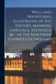 Wills and Inventories Illustrative of the History, Manners, Language, Statistics, &c., of the Northern Counties of England; v.142=pt.4