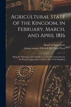 Agricultural State of the Kingdom, in February, March, and April 1816: Being the Substance of the Replies to a Circular Letter Sent by the Board of Ag