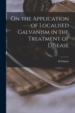 On the Application of Localised Galvanism in the Treatment of Disease [microform] - Palmer, H.
