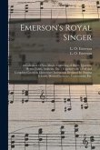 Emerson's Royal Singer: a Collection of New Music, Consisting of Duets, Quartets, Hymn-tunes, Anthems, Etc.; Together With a Full and Complete