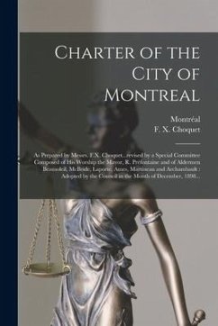 Charter of the City of Montreal [microform]: as Prepared by Messrs. F.X. Choquet...revised by a Special Committee Composed of His Worship the Mayor, R