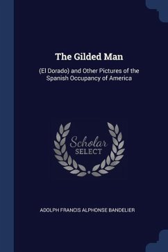 The Gilded Man: (El Dorado) and Other Pictures of the Spanish Occupancy of America - Bandelier, Adolph Francis Alphonse