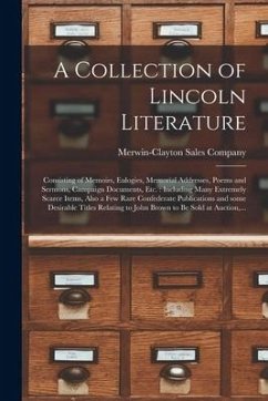 Cover A Collection of Lincoln Literature: Consisting of Memoirs, Eulogies, Memorial Addresses, Poems and Sermons, Campaign Documents, Etc.: Including Many E