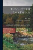 The Chestnut Bark Disease: Where Found in Massachusetts, How to Tell the Disease, Methods of Control, Trees Should Be Utilized Before They Die; v