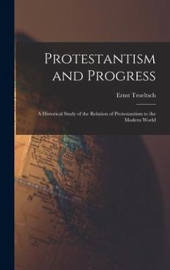 Protestantism and Progress; a Historical Study of the Relation of Protestantism to the Modern World - Troeltsch, Ernst