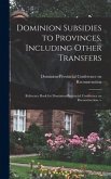 Dominion Subsidies to Provinces, Including Other Transfers: Reference Book for Dominion-Provincial Conference on Reconstruction. --