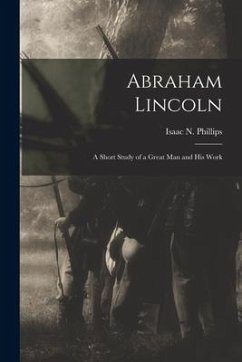 Abraham Lincoln: a Short Study of a Great Man and His Work