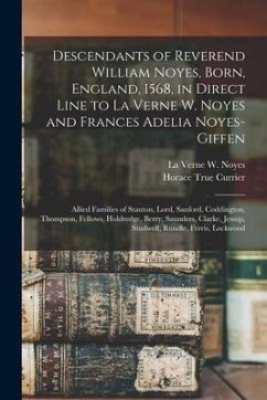 Descendants of Reverend William Noyes, Born, England, 1568, in Direct Line to La Verne W. Noyes and Frances Adelia Noyes-Giffen: Allied Families of St - Currier, Horace True