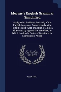 Murray's English Grammar Simplified: Designed to Facilitate the Study of the English Language; Comprehending the Principles and Rules of English Gramm - Fisk, Allen