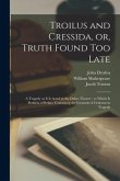 Troilus and Cressida, or, Truth Found Too Late: a Tragedy as It is Acted at the Dukes Theatre: to Which is Prefix'd, a Preface Containing the Grounds