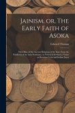 Jainism, or, The Early Faith of Asoka: With Illus. of the Ancient Religions of the East, From the Pantheon of the Indo-Scythians; to Which is Prefixed