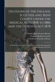 Decisions of the English, Scottish and Irish Courts Under the Medical Acts 1858 to 1886 and the Dentists Act 1878: Collected for the General Medical C