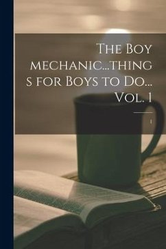 The Boy Mechanic...things for Boys to Do... Vol. 1; 1 - Anonymous