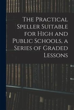 The Practical Speller Suitable for High and Public Schools, a Series of Graded Lessons - Anonymous