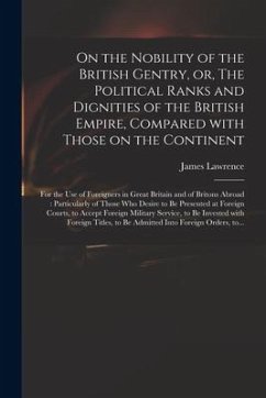 On the Nobility of the British Gentry, or, The Political Ranks and Dignities of the British Empire, Compared With Those on the Continent: for the Use - Lawrence, James