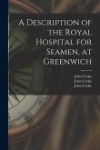 A Description of the Royal Hospital for Seamen, at Greenwich [electronic Resource]
