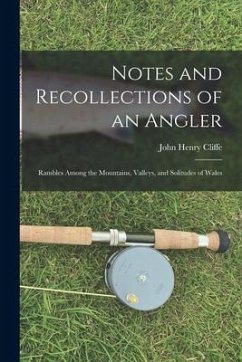 Notes and Recollections of an Angler: Rambles Among the Mountains, Valleys, and Solitudes of Wales - Cliffe, John Henry