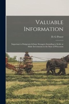 Valuable Information: Important to Emigrants & Strangers Intending to Settle or Make Investments in the State of Wisconsin