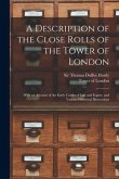 A Description of the Close Rolls of the Tower of London: With an Account of the Early Courts of Law and Equity, and Various Historical Illustrations
