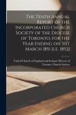 The Tenth Annual Report of the Incorporated Church Society of the Diocese of Toronto, for the Year Ending on 31st March 1851 [i.e. 1852] [microform]