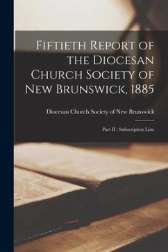 Fiftieth Report of the Diocesan Church Society of New Brunswick, 1885 [microform]: Part II: Subscription Lists