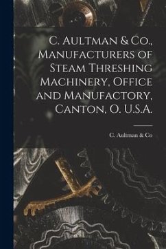 C. Aultman & Co., Manufacturers of Steam Threshing Machinery, Office and Manufactory, Canton, O. U.S.A. [microform]