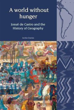 A World Without Hunger: Josué de Castro and the History of Geography - Davies, Archie A World Without Hunger: Josué de Castro and the History of Geography - Davies, Archie