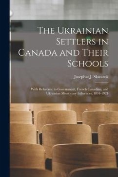 The Ukrainian Settlers in Canada and Their Schools; With Reference to Government, French Canadian, and Ukrainian Missionary Influences, 1891-1921