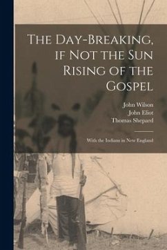 The Day-breaking, If Not the Sun Rising of the Gospel [microform]: With the Indians in New England - Wilson, John; Eliot, John; Shepard, Thomas