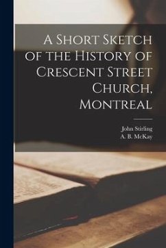 A Short Sketch of the History of Crescent Street Church, Montreal [microform] - Stirling, John