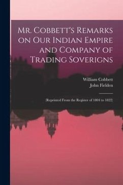 Mr. Cobbett's Remarks on Our Indian Empire and Company of Trading Soverigns: (reprinted From the Register of 1804 to 1822) - Cobbett, William