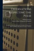 Observations Respecting the Pulse: Intended to Point out With Greater Certainty, the Indications Which It Signifies, Especially in Feverish Complaints