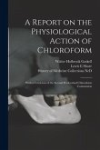 A Report on the Physiological Action of Chloroform: With a Crtiticism of the Second Hyderabad Chloroform Commission