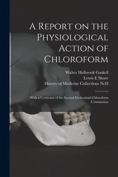 A Report on the Physiological Action of Chloroform: With a Crtiticism of the Second Hyderabad Chloroform Commission - Gaskell, Walter Holbrook; Shore, Lewis E.