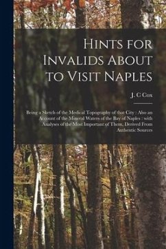 Hints for Invalids About to Visit Naples: Being a Sketch of the Medical Topography of That City: Also an Account of the Mineral Waters of the Bay of N