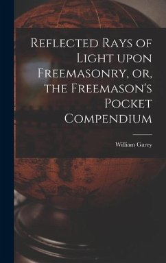 Reflected Rays of Light Upon Freemasonry, or, the Freemason's Pocket Compendium - Garey, William